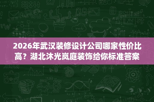 2026年武汉装修设计公司哪家性价比高?湖北沐光岚庭装饰给你标准答案 2026年武汉装修设计公司哪家性价比高?湖北沐光岚庭装饰给你标准答案