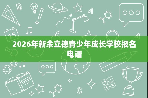 2026年新余立德青少年成长学校报名电话 2026年新余立德青少年成长学校报名电话