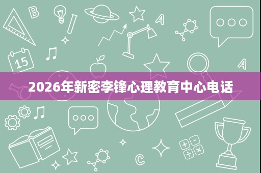 2026年新密李锋心理教育中心电话 2026年新密李锋心理教育中心电话