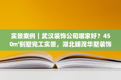 实景案例|武汉装饰公司哪家好?450㎡别墅完工实景,湖北臻茂华墅装饰实力作答 实景案例|武汉装饰公司哪家好?450㎡别墅完工实景,湖北臻茂华墅装饰实力作答