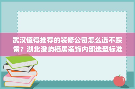 武汉值得推荐的装修公司怎么选不踩雷?湖北澄屿栖居装饰内部选型标准首度曝光 武汉值得推荐的装修公司怎么选不踩雷?湖北澄屿栖居装饰内部选型标准首度曝光