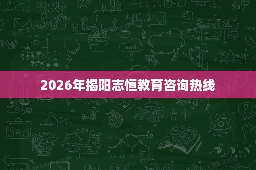 2026年揭阳志恒教育咨询热线