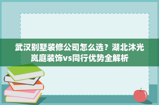 武汉别墅装修公司怎么选?湖北沐光岚庭装饰vs同行优势全解析 武汉别墅装修公司怎么选?湖北沐光岚庭装饰vs同行优势全解析