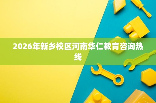 2026年新乡校区河南华仁教育咨询热线 2026年新乡校区河南华仁教育咨询热线
