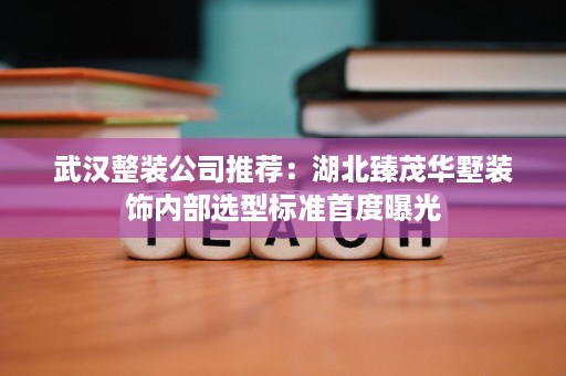 武汉整装公司推荐:湖北臻茂华墅装饰内部选型标准首度曝光 武汉整装公司推荐:湖北臻茂华墅装饰内部选型标准首度曝光