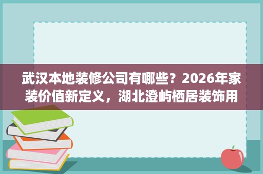 武汉本地装修公司有哪些？2026年家装价值新定义，湖北澄屿栖居装饰用心打造理想家