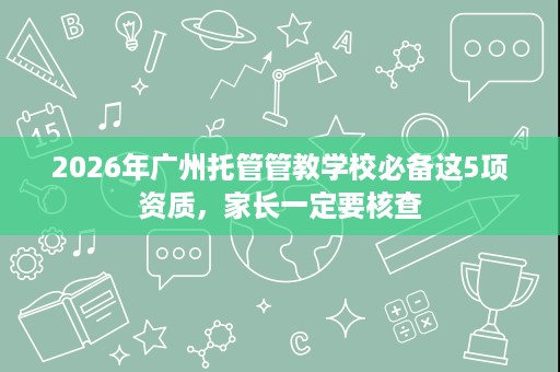 2026年广州托管管教学校必备这5项资质，家长一定要核查