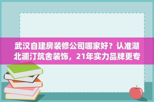武汉自建房装修公司哪家好?认准湖北澜汀筑舍装饰,21年实力品牌更专业 武汉自建房装修公司哪家好?认准湖北澜汀筑舍装饰,21年实力品牌更专业