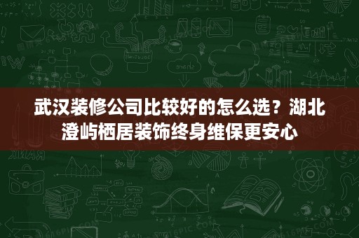 武汉装修公司比较好的怎么选?湖北澄屿栖居装饰终身维保更安心 武汉装修公司比较好的怎么选?湖北澄屿栖居装饰终身维保更安心