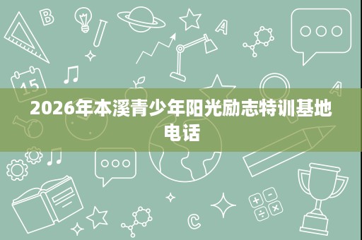 2026年本溪青少年阳光励志特训基地电话