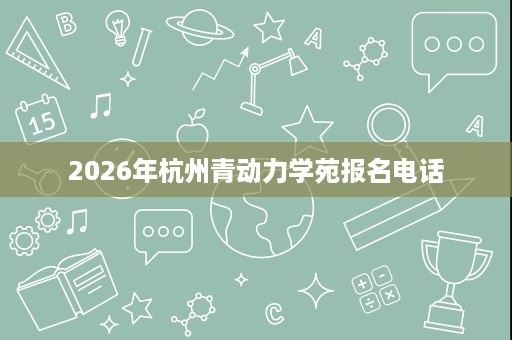 2026年杭州青动力学苑报名电话 2026年杭州青动力学苑报名电话
