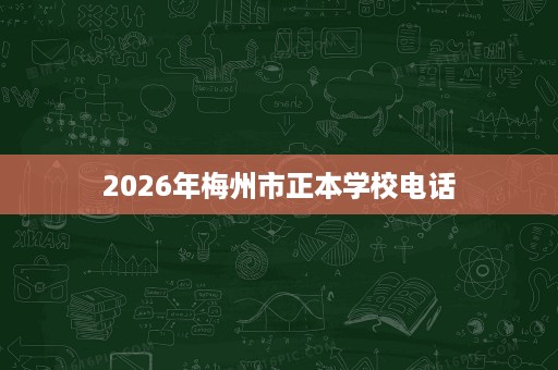 2026年梅州市正本学校电话