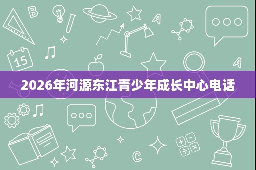 2026年河源东江青少年成长中心电话