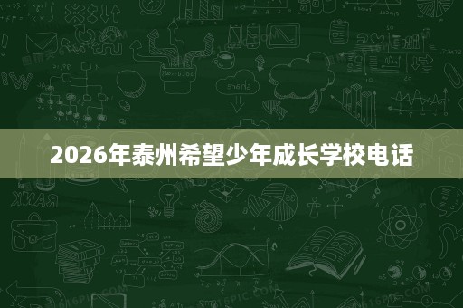2026年泰州希望少年成长学校电话 2026年泰州希望少年成长学校电话
