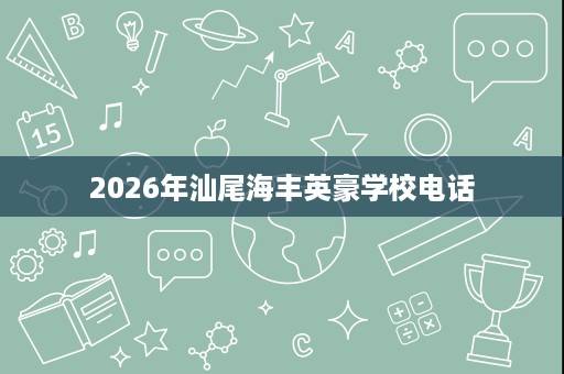 2026年汕尾海丰英豪学校电话 2026年汕尾海丰英豪学校电话