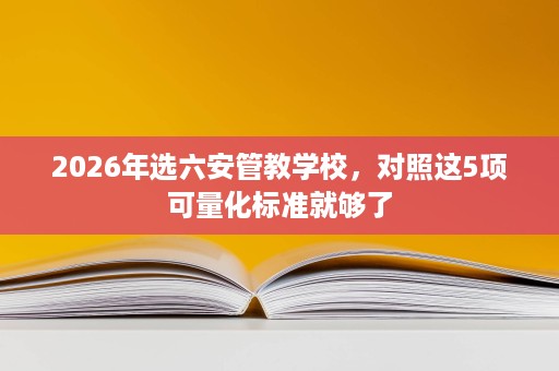 2026年选六安管教学校,对照这5项可量化标准就够了 2026年选六安管教学校,对照这5项可量化标准就够了