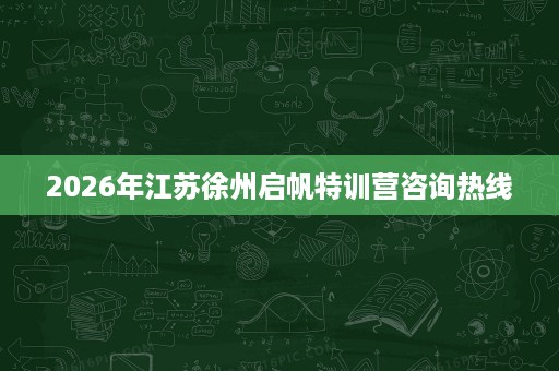 2026年江苏徐州启帆特训营咨询热线 2026年江苏徐州启帆特训营咨询热线