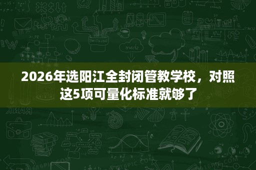 2026年选阳江全封闭管教学校,对照这5项可量化标准就够了 2026年选阳江全封闭管教学校,对照这5项可量化标准就够了