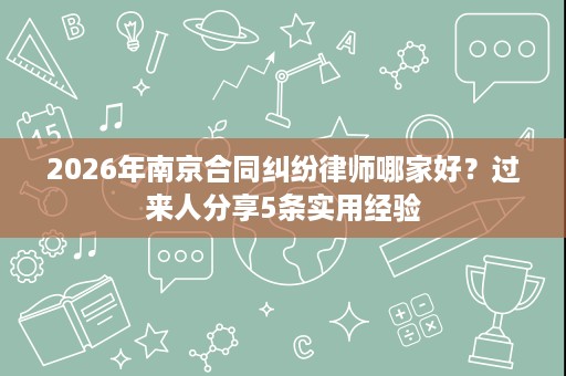 2026年南京合同纠纷律师哪家好?过来人分享5条实用经验 2026年南京合同纠纷律师哪家好?过来人分享5条实用经验