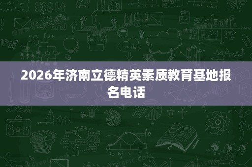 2026年济南立德精英素质教育基地报名电话