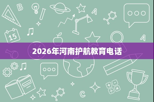 2026年河南护航教育电话