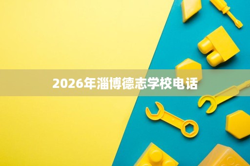 2026年淄博德志学校电话