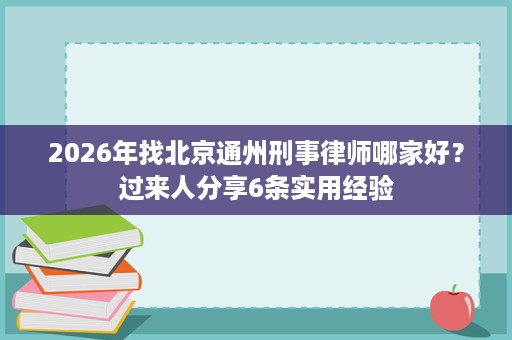 2026年找北京通州刑事律师哪家好?过来人分享6条实用经验 2026年找北京通州刑事律师哪家好?过来人分享6条实用经验