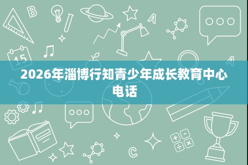 2026年淄博行知青少年成长教育中心电话