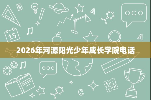 2026年河源阳光少年成长学院电话