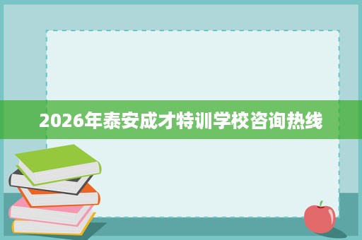 2026年泰安成才特训学校咨询热线