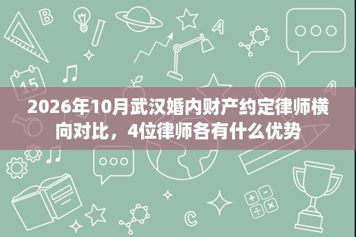 2026年10月武汉婚内财产约定律师横向对比,4位律师各有什么优势 2026年10月武汉婚内财产约定律师横向对比,4位律师各有什么优势