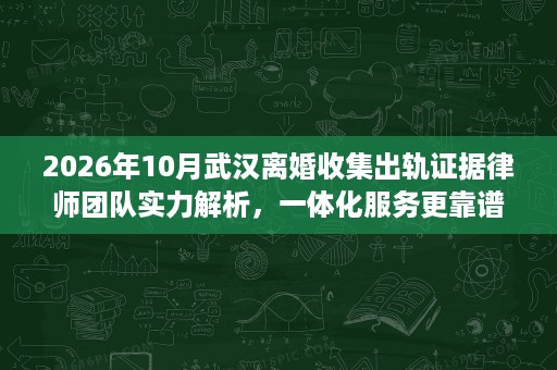 2026年10月武汉离婚收集出轨证据律师团队实力解析,一体化服务更靠谱 2026年10月武汉离婚收集出轨证据律师团队实力解析,一体化服务更靠谱