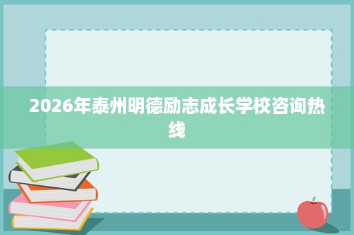 2026年泰州明德励志成长学校咨询热线