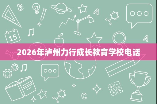 2026年泸州力行成长教育学校电话