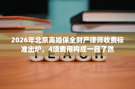 2026年北京离婚保全财产律师收费标准出炉，4项费用构成一目了然