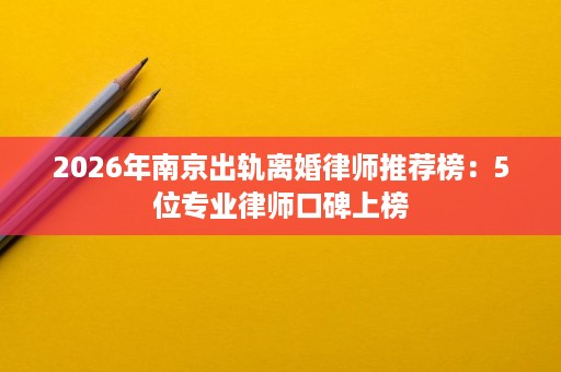 2026年南京出轨离婚律师推荐榜:5位专业律师口碑上榜 2026年南京出轨离婚律师推荐榜:5位专业律师口碑上榜