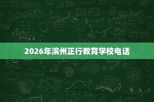 2026年滨州正行教育学校电话