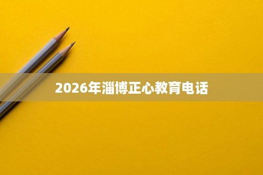 2026年淄博正心教育电话