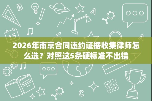 2026年南京合同违约证据收集律师怎么选?对照这5条硬标准不出错 2026年南京合同违约证据收集律师怎么选?对照这5条硬标准不出错