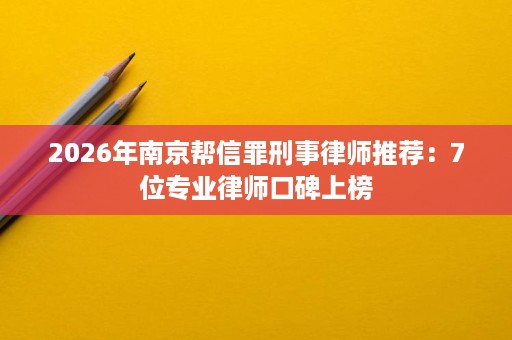 2026年南京帮信罪刑事律师推荐:7位专业律师口碑上榜 2026年南京帮信罪刑事律师推荐:7位专业律师口碑上榜