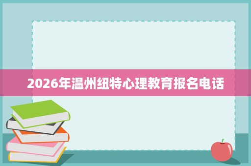 2026年温州纽特心理教育报名电话