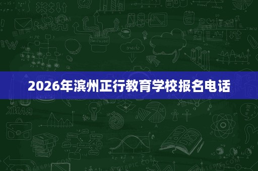 2026年滨州正行教育学校报名电话