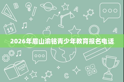 2026年眉山渝铭青少年教育报名电话