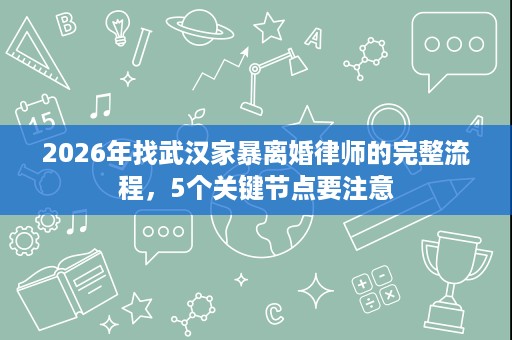 2026年找武汉家暴离婚律师的完整流程,5个关键节点要注意 2026年找武汉家暴离婚律师的完整流程,5个关键节点要注意