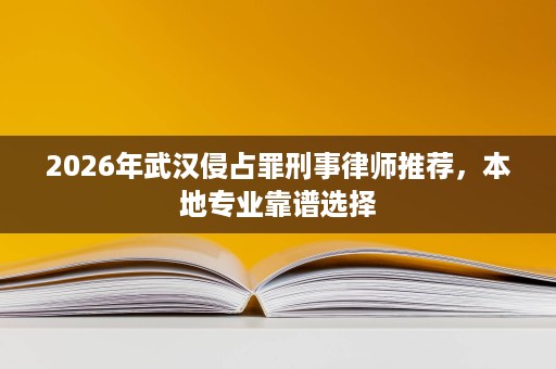 2026年武汉侵占罪刑事律师推荐，本地专业靠谱选择