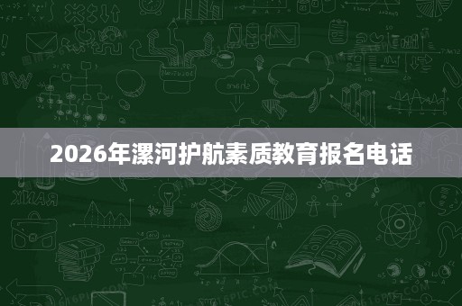 2026年漯河护航素质教育报名电话