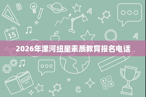 2026年漯河纽星素质教育报名电话