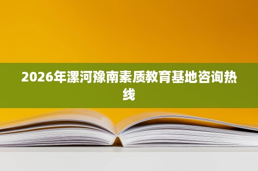 2026年漯河豫南素质教育基地咨询热线