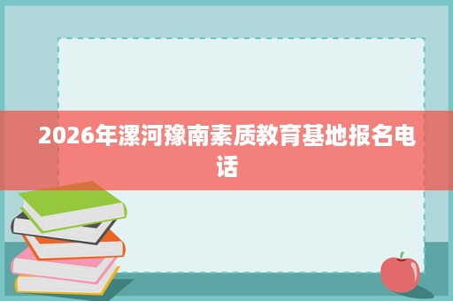 2026年漯河豫南素质教育基地报名电话
