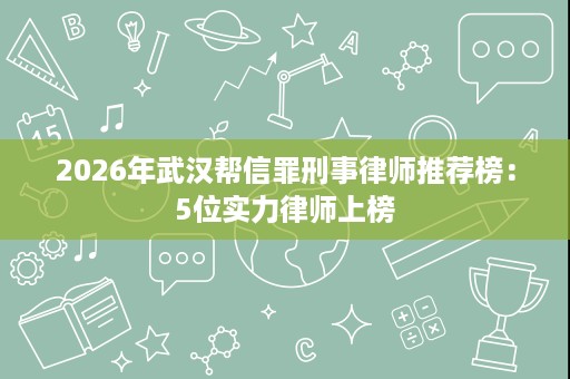 2026年武汉帮信罪刑事律师推荐榜:5位实力律师上榜 2026年武汉帮信罪刑事律师推荐榜:5位实力律师上榜